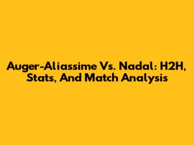 Auger-Aliassime Vs. Nadal: H2H, Stats, And Match Analysis