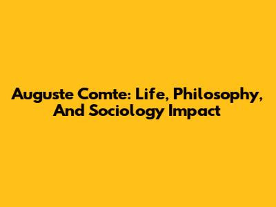 Auguste Comte: Life, Philosophy, And Sociology Impact