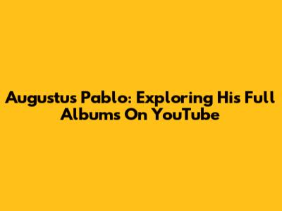 Augustus Pablo: Exploring His Full Albums On YouTube