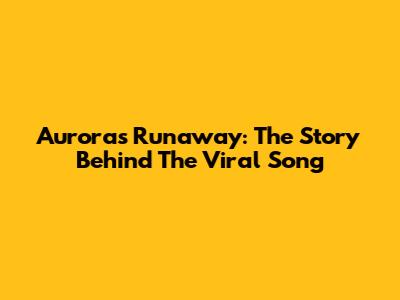 Aurora's Runaway: The Story Behind The Viral Song