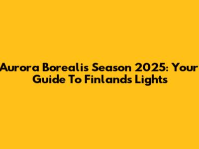 Aurora Borealis Season 2025: Your Guide To Finland's Lights