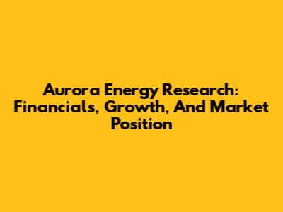 Aurora Energy Research: Financials, Growth, And Market Position