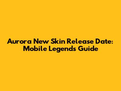 Aurora New Skin Release Date: Mobile Legends Guide