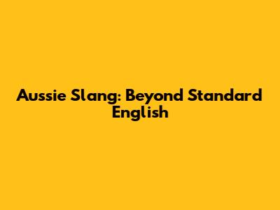 Aussie Slang: Beyond Standard English