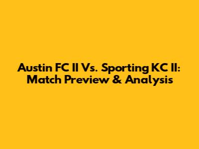 Austin FC II Vs. Sporting KC II: Match Preview & Analysis