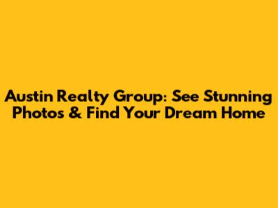 Austin Realty Group: See Stunning Photos & Find Your Dream Home
