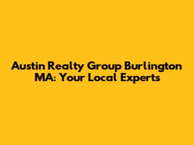 Austin Realty Group Burlington MA: Your Local Experts