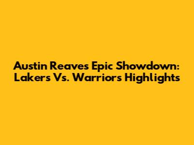 Austin Reaves' Epic Showdown: Lakers Vs. Warriors Highlights