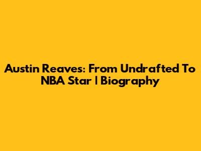 Austin Reaves: From Undrafted To NBA Star | Biography
