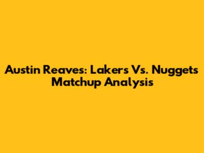 Austin Reaves: Lakers Vs. Nuggets Matchup Analysis