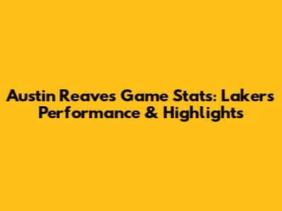 Austin Reaves Game Stats: Lakers Performance & Highlights