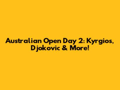 Australian Open Day 2: Kyrgios, Djokovic & More!