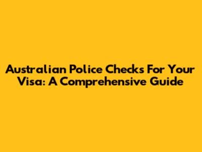 Australian Police Checks For Your Visa: A Comprehensive Guide