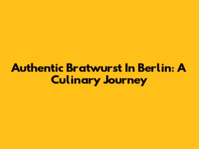 Authentic Bratwurst In Berlin: A Culinary Journey