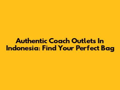 Authentic Coach Outlets In Indonesia: Find Your Perfect Bag