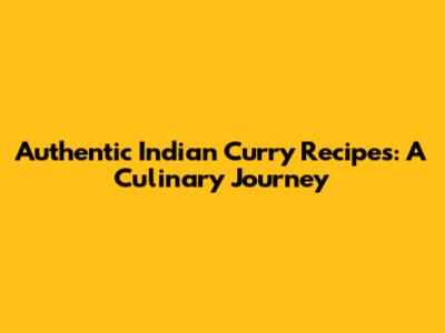 Authentic Indian Curry Recipes: A Culinary Journey