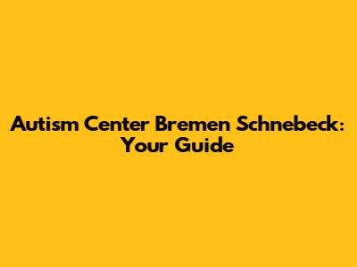 Autism Center Bremen Schnebeck: Your Guide