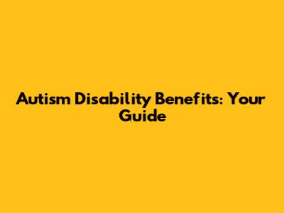 Autism Disability Benefits: Your Guide
