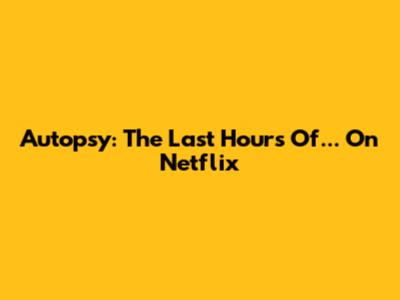 Autopsy: The Last Hours Of... On Netflix