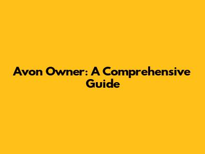 Avon Owner: A Comprehensive Guide