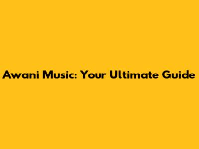 Awani Music: Your Ultimate Guide