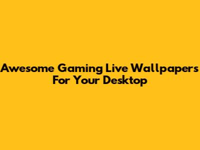 Awesome Gaming Live Wallpapers For Your Desktop