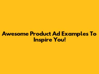 Awesome Product Ad Examples To Inspire You!
