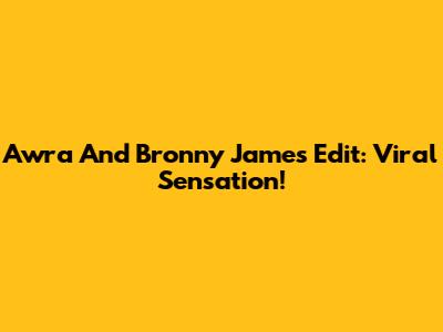 Awra And Bronny James Edit: Viral Sensation!