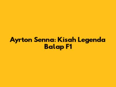 Ayrton Senna: Kisah Legenda Balap F1