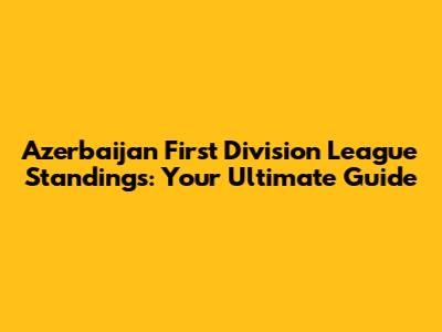 Azerbaijan First Division League Standings: Your Ultimate Guide
