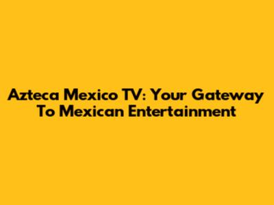 Azteca Mexico TV: Your Gateway To Mexican Entertainment