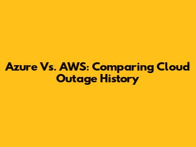 Azure Vs. AWS: Comparing Cloud Outage History