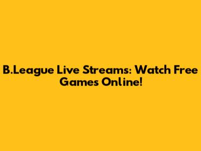 B.League Live Streams: Watch Free Games Online!
