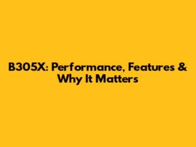 B305X: Performance, Features & Why It Matters