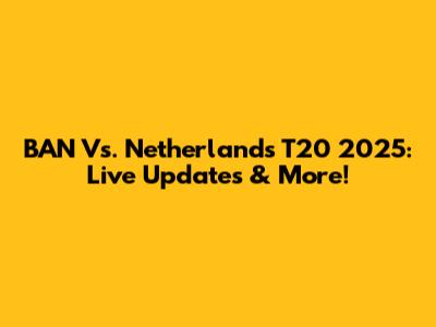 BAN Vs. Netherlands T20 2025: Live Updates & More!