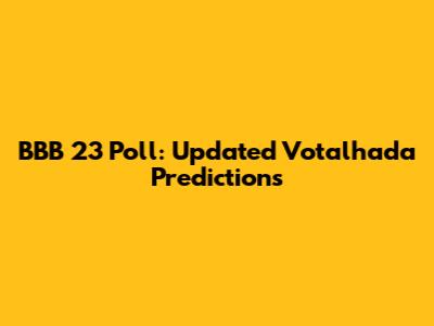 BBB 23 Poll: Updated Votalhada Predictions