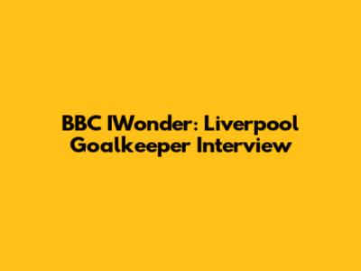 BBC IWonder: Liverpool Goalkeeper Interview