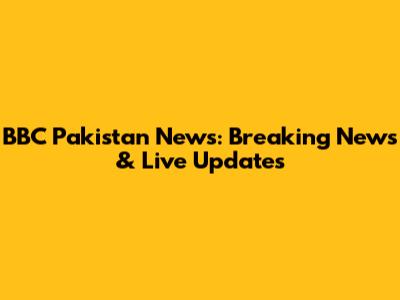 BBC Pakistan News: Breaking News & Live Updates
