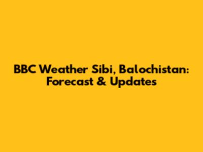 BBC Weather Sibi, Balochistan: Forecast & Updates