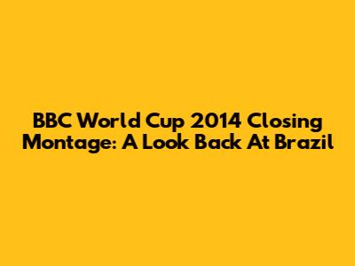 BBC World Cup 2014 Closing Montage: A Look Back At Brazil