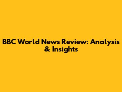 BBC World News Review: Analysis & Insights