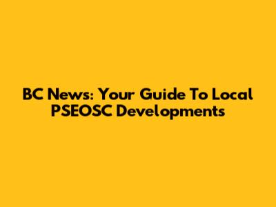 BC News: Your Guide To Local PSEOSC Developments