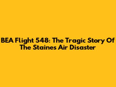 BEA Flight 548: The Tragic Story Of The Staines Air Disaster