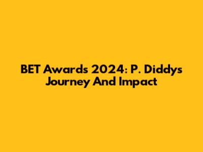 BET Awards 2024: P. Diddy's Journey And Impact