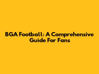 BGA Football: A Comprehensive Guide For Fans