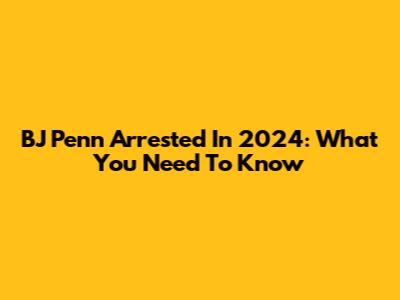 BJ Penn Arrested In 2024: What You Need To Know