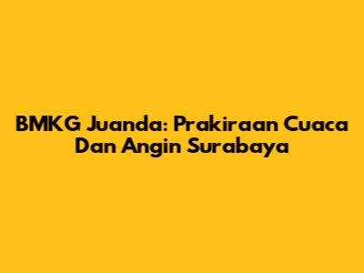 BMKG Juanda: Prakiraan Cuaca Dan Angin Surabaya