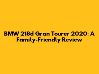 BMW 218d Gran Tourer 2020: A Family-Friendly Review
