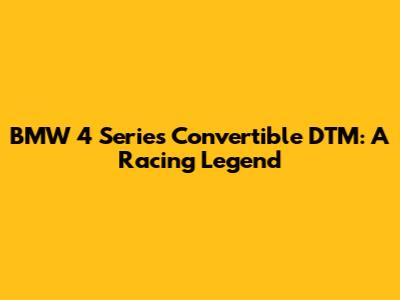 BMW 4 Series Convertible DTM: A Racing Legend