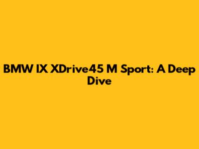 BMW IX XDrive45 M Sport: A Deep Dive